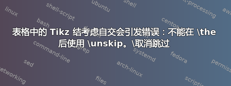 表格中的 Tikz 结考虑自交会引发错误：不能在 \the 后使用 \unskip。\取消跳过