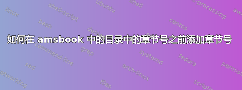 如何在 amsbook 中的目录中的章节号之前添加章节号