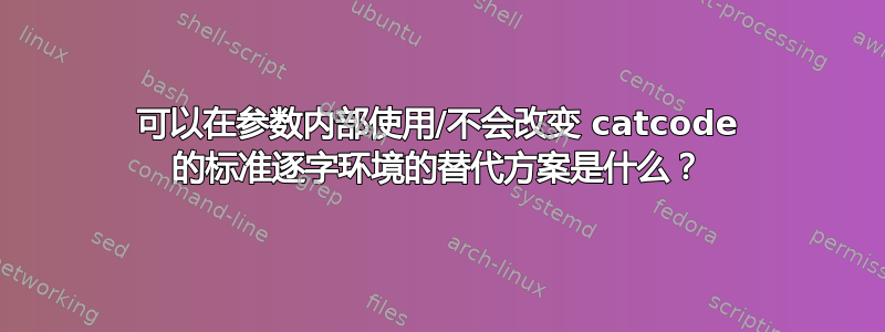 可以在参数内部使用/不会改变 catcode 的标准逐字环境的替代方案是什么？