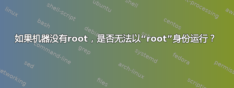 如果机器没有root，是否无法以“root”身份运行？