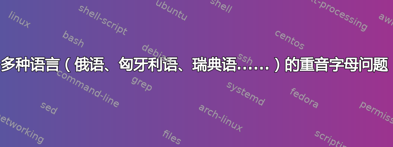 多种语言（俄语、匈牙利语、瑞典语......）的重音字母问题