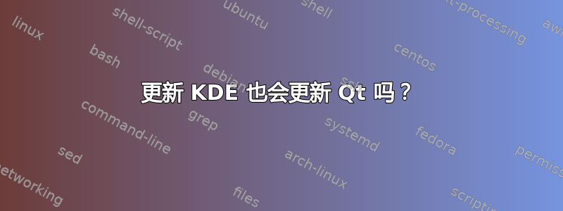 更新 KDE 也会更新 Qt 吗？