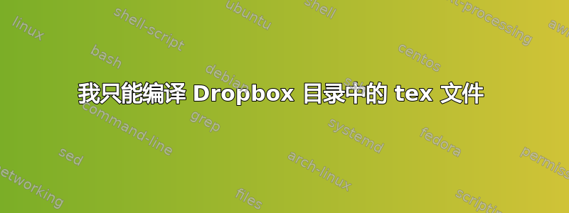 我只能编译 Dropbox 目录中的 tex 文件