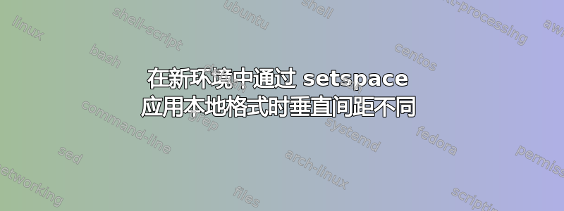 在新环境中通过 setspace 应用本地格式时垂直间距不同