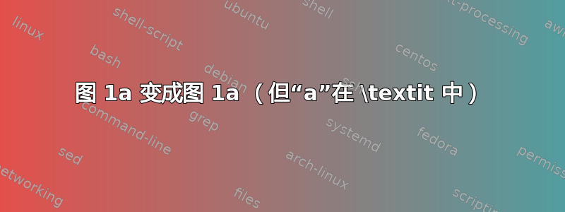 图 1a 变成图 1a （但“a”在 \textit 中）