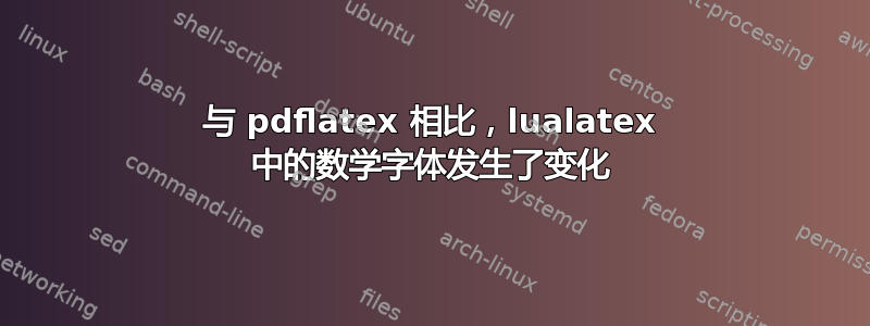 与 pdflatex 相比，lualatex 中的数学字体发生了变化