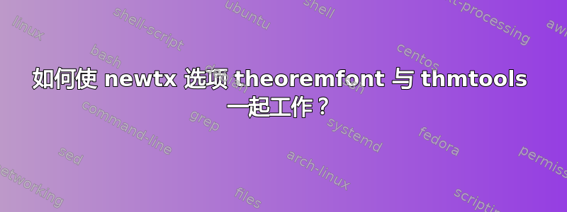 如何使 newtx 选项 theoremfont 与 thmtools 一起工作？