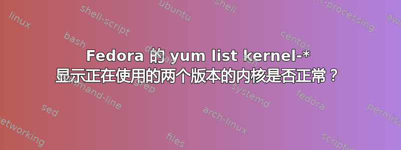 Fedora 的 yum list kernel-* 显示正在使用的两个版本的内核是否正常？