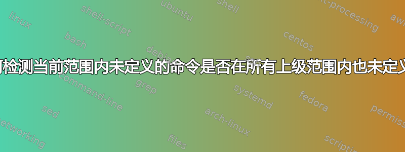 如何检测当前范围内未定义的命令是否在所有上级范围内也未定义？