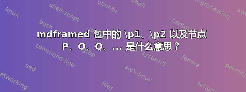 mdframed 包中的 \p1、\p2 以及节点 P、O、Q、... 是什么意思？