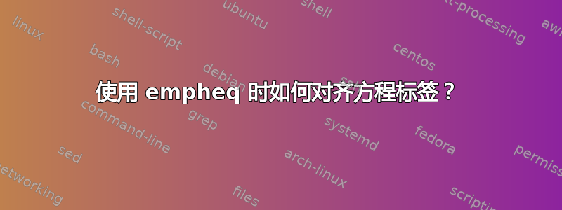 使用 empheq 时如何对齐方程标签？