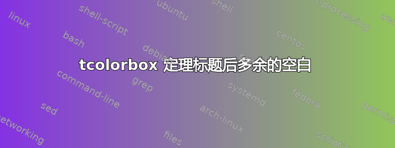 tcolorbox 定理标题后多余的空白