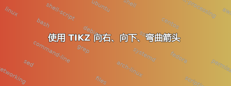 使用 TIKZ 向右、向下、弯曲箭头