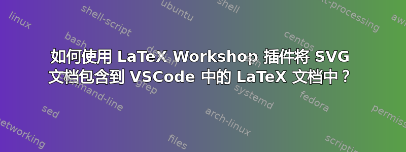 如何使用 LaTeX Workshop 插件将 SVG 文档包含到 VSCode 中的 LaTeX 文档中？