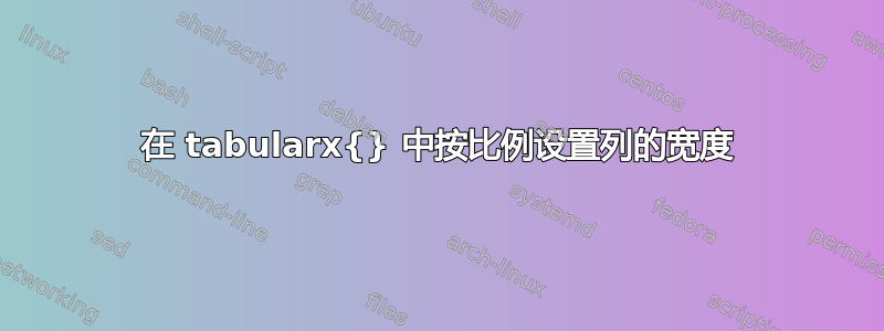 在 tabularx{} 中按比例设置列的宽度