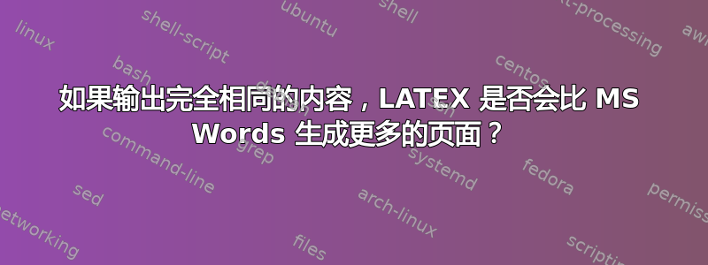 如果输出完全相同的内容，LATEX 是否会比 MS Words 生成更多的页面？