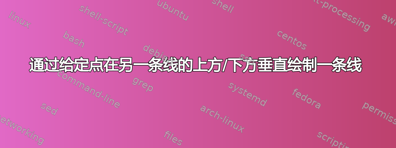 通过给定点在另一条线的上方/下方垂直绘制一条线