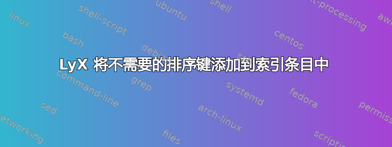 LyX 将不需要的排序键添加到索引条目中