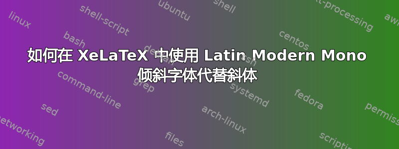 如何在 XeLaTeX 中使用 Latin Modern Mono 倾斜字体代替斜体