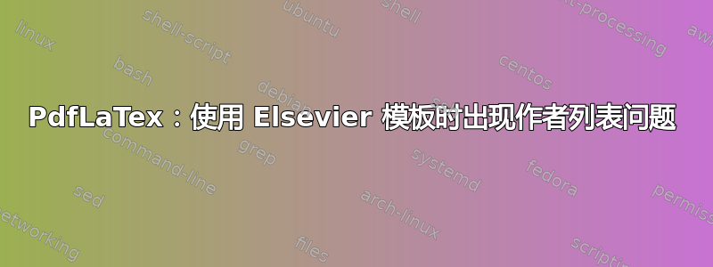 PdfLaTex：使用 Elsevier 模板时出现作者列表问题