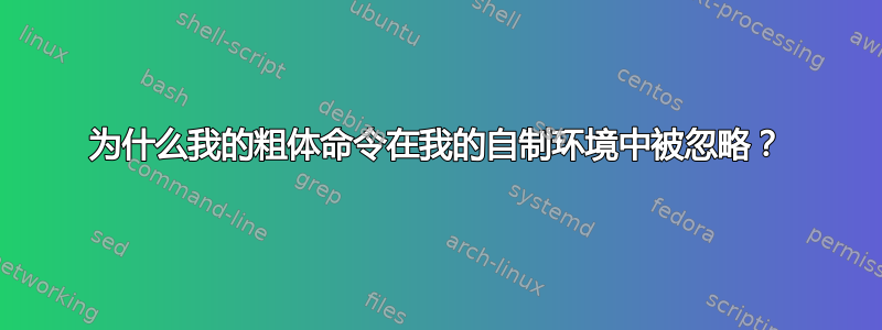 为什么我的粗体命令在我的自制环境中被忽略？