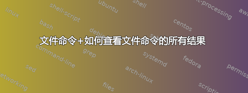 文件命令+如何查看文件命令的所有结果