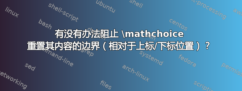 有没有办法阻止 \mathchoice 重置其内容的边界（相对于上标/下标位置）？