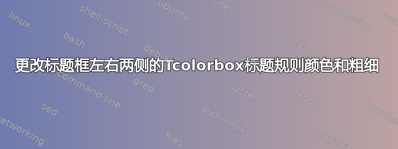 更改标题框左右两侧的Tcolorbox标题规则颜色和粗细