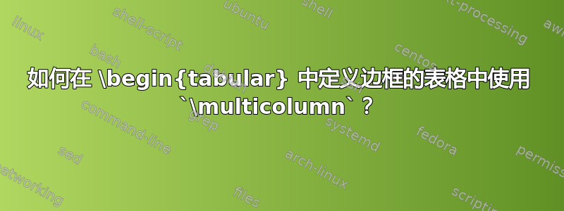 如何在 \begin{tabular} 中定义边框的表格中使用 `\multicolumn`？