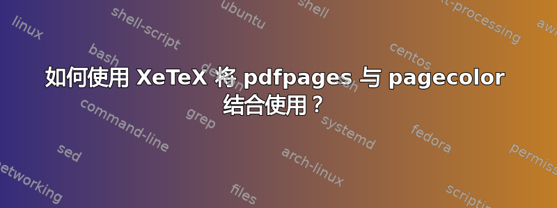 如何使用 XeTeX 将 pdfpages 与 pagecolor 结合使用？