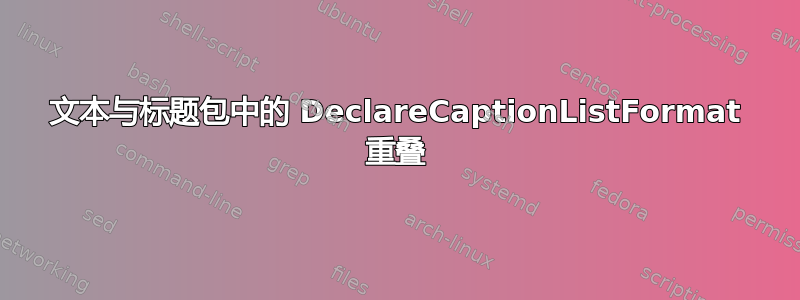 文本与标题包中的 DeclareCaptionListFormat 重叠