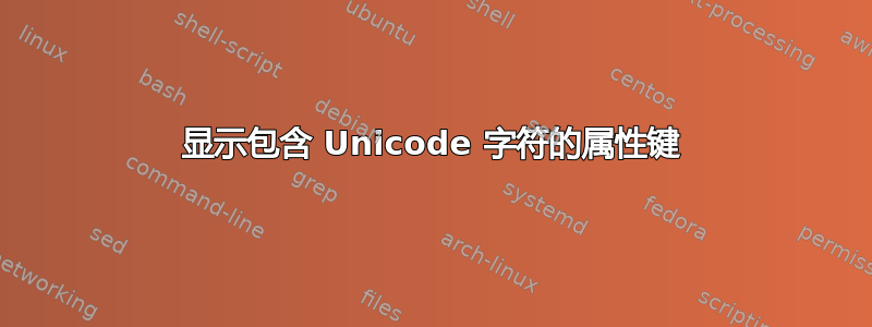 显示包含 Unicode 字符的属性键