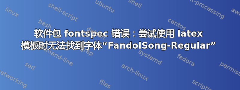 软件包 fontspec 错误：尝试使用 latex 模板时无法找到字体“FandolSong-Regular”