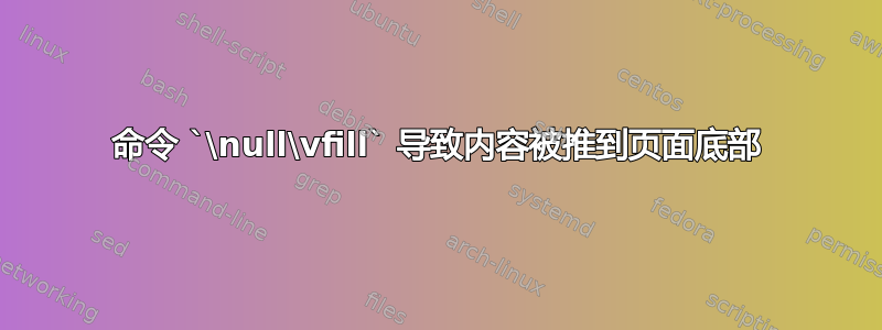 命令 `\null\vfill` 导致内容被推到页面底部