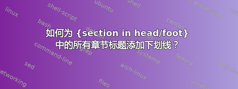 如何为 {section in head/foot} 中的所有章节标题添加下划线？