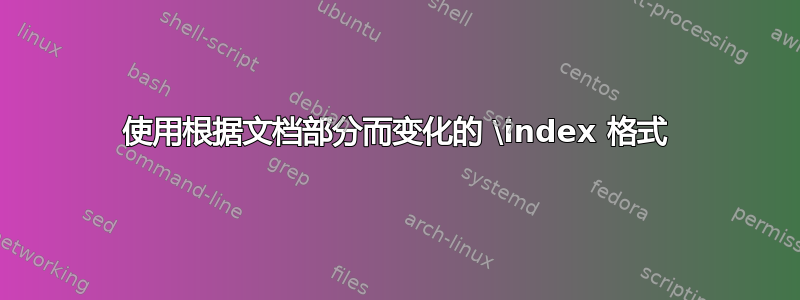 使用根据文档部分而变化的 \index 格式