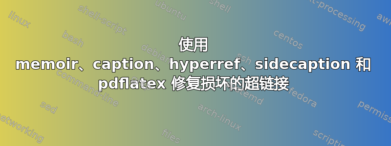 使用 memoir、caption、hyperref、sidecaption 和 pdflatex 修复损坏的超链接