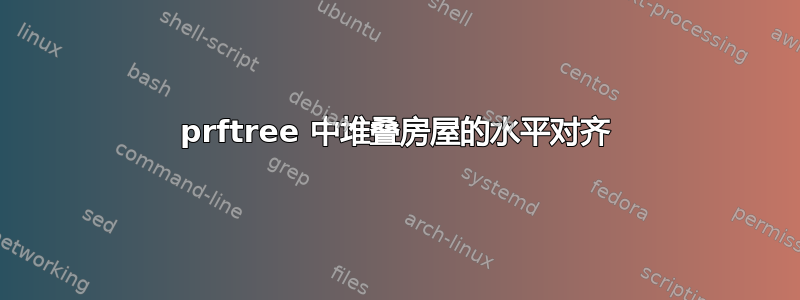 prftree 中堆叠房屋的水平对齐