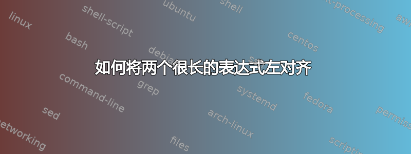 如何将两个很长的表达式左对齐