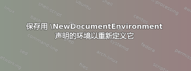 保存用 \NewDocumentEnvironment 声明的环境以重新定义它