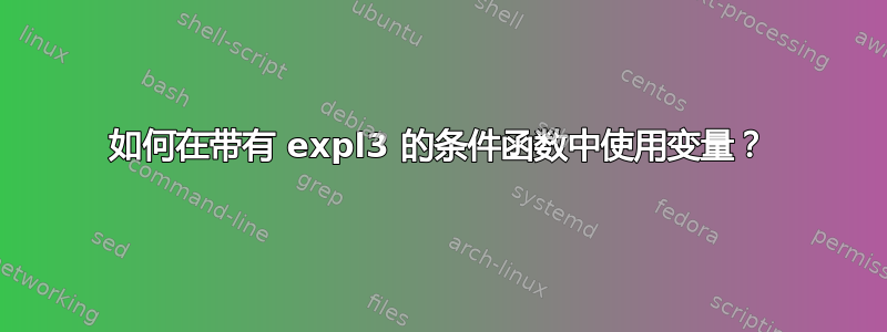 如何在带有 expl3 的条件函数中使用变量？