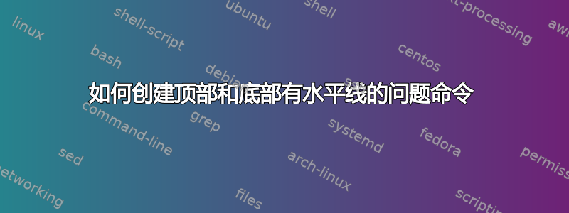 如何创建顶部和底部有水平线的问题命令