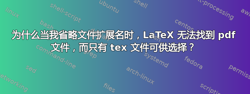 为什么当我省略文件扩展名时，LaTeX 无法找到 pdf 文件，而只有 tex 文件可供选择？