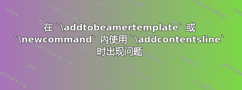 在 `\addtobeamertemplate` 或 `\newcommand` 内使用 `\addcontentsline` 时出现问题