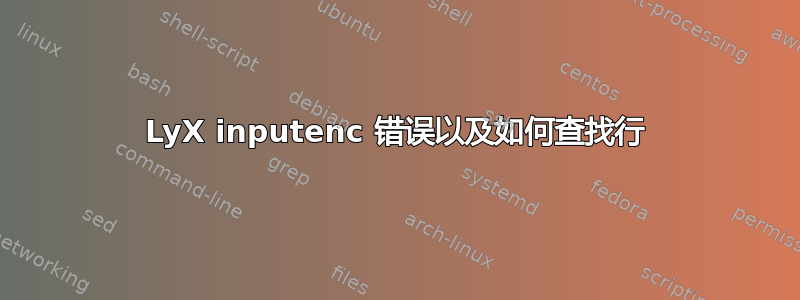 LyX inputenc 错误以及如何查找行