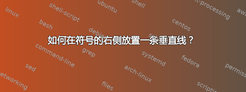 如何在符号的右侧放置一条垂直线？