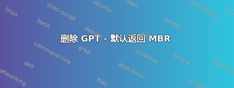 删除 GPT - 默认返回 MBR