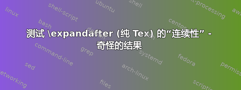 测试 \expandafter (纯 Tex) 的“连续性” - 奇怪的结果
