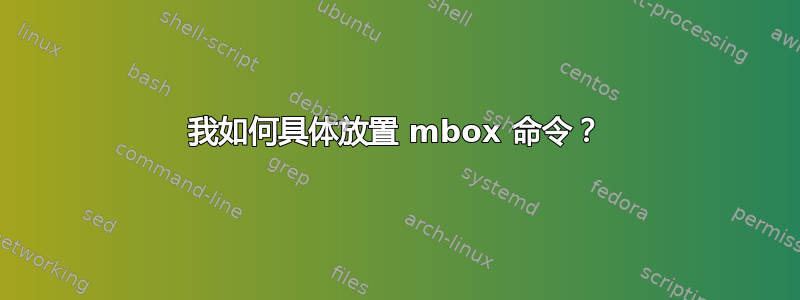 我如何具体放置 mbox 命令？