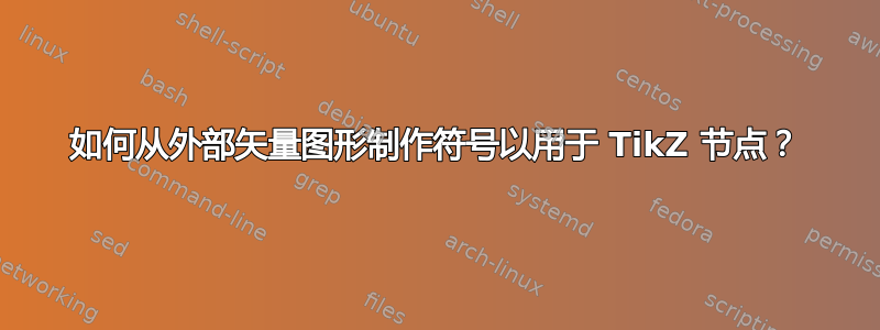 如何从外部矢量图形制作符号以用于 TikZ 节点？